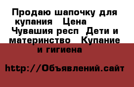 Продаю шапочку для купания › Цена ­ 100 - Чувашия респ. Дети и материнство » Купание и гигиена   